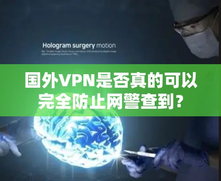 国外VPN是否真的可以完全防止网警查到？