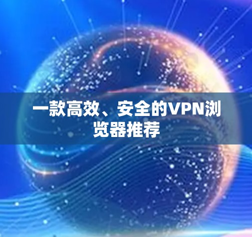 一款高效、安全的VPN浏览器推荐
