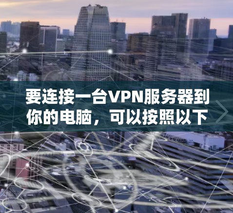 要连接一台VPN服务器到你的电脑，可以按照以下步骤操作