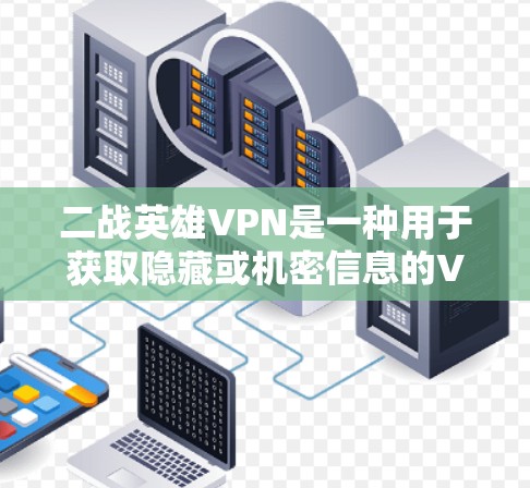 二战英雄VPN是一种用于获取隐藏或机密信息的VPN服务，通常适用于战争或军事相关场景。以下是一个详细的使用指南