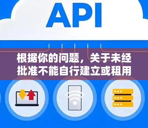 根据你的问题，关于未经批准不能自行建立或租用VPN的限制，以下是详细的分析和建议