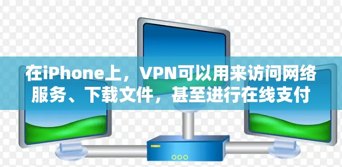 在iPhone上，VPN可以用来访问网络服务、下载文件，甚至进行在线支付等。以下是iPhone上使用VPN的具体功能和使用方法