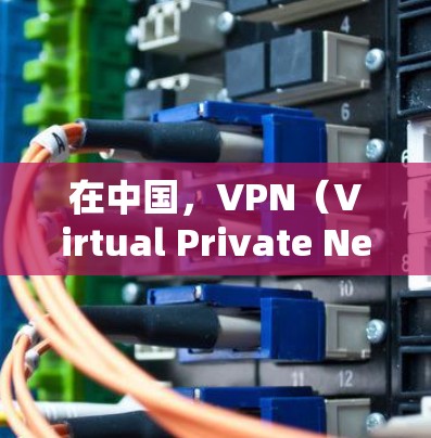 在中国，VPN（Virtual Private Network，VPN）是合法的网络接入方式，主要由中国合法的VPN公司提供服务。以下是一些关键点