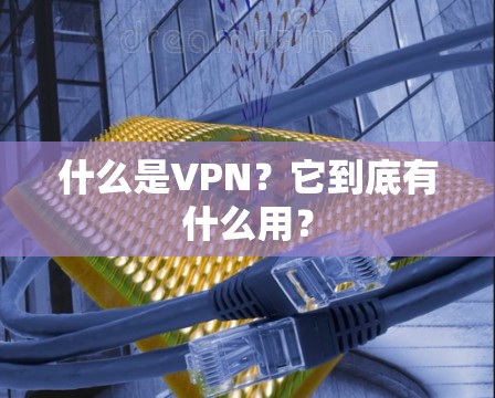 什么是VPN？它到底有什么用？