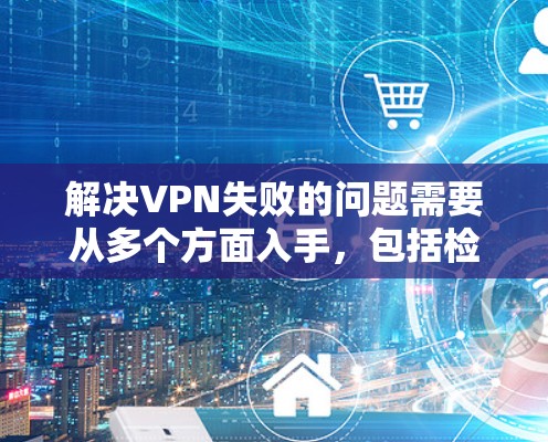 解决VPN失败的问题需要从多个方面入手,包括检查网络连接、验证设置、处理服务器问题、管理端口和安全设置。以下是一些具体的步骤和方法,帮助你解决VPN失败的问题 解决VPN失败的问题需要从多个方面入手,包括检查网络连接、验证设置、处理服务器问题、管理端口和安全设置。以下是一些具体的步骤和方法,帮助你解决VPN失败的问题