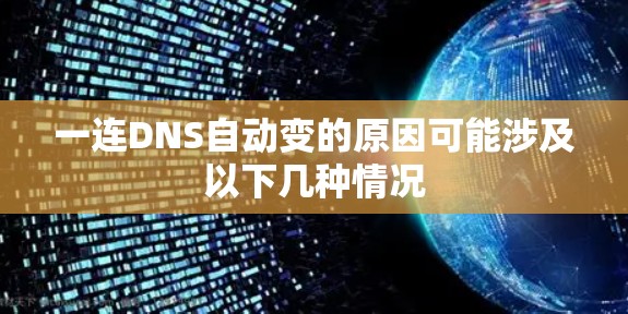 一连DNS自动变的原因可能涉及以下几种情况