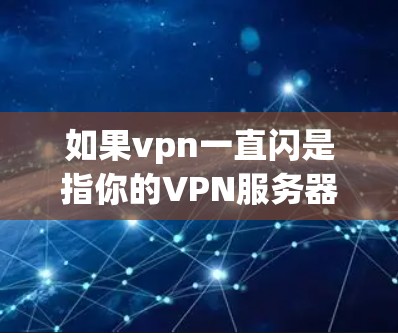如果vpn一直闪是指你的VPN服务器没有响应到请求，可能有以下几种原因，需要检查