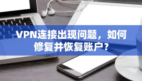 VPN连接出现问题,如何修复并恢复账户? VPN连接出现问题,如何修复并恢复账户?