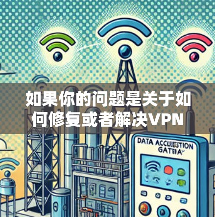 如果你的问题是关于如何修复或者解决VPN无法连接网页的问题，以下是一些可能的解决方案