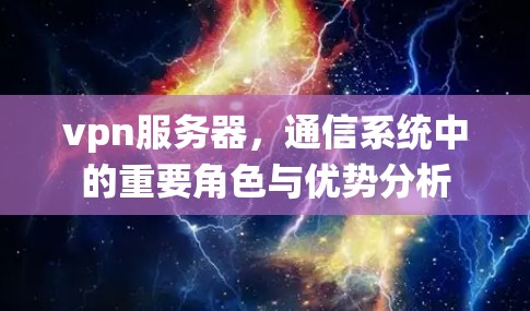 vpn服务器，通信系统中的重要角色与优势分析