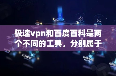 极速vpn和百度百科是两个不同的工具，分别属于不同的领域。以下是对它们的简要介绍