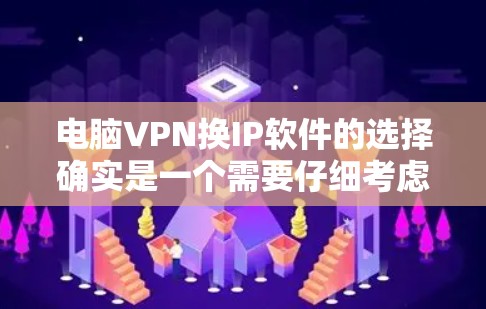 电脑VPN换IP软件的选择确实是一个需要仔细考虑的问题，因为不同的软件可能有不同的特点和适用场景。以下是一些推荐的电脑VPN换IP软件，帮助您更好地选择适合自己的工具