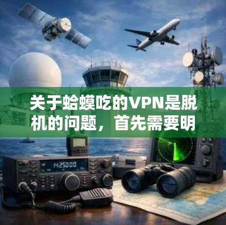 关于蛤蟆吃的VPN是脱机的问题，首先需要明确几个概念。蛤蟆是青蛙的后代，通常与青蛙相关，而VPN是网络服务提供商，涉及到网络安全和互联网使用
