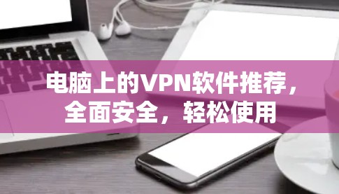电脑上的VPN软件推荐，全面安全，轻松使用