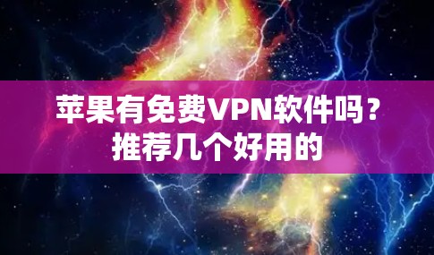 苹果有免费VPN软件吗？推荐几个好用的