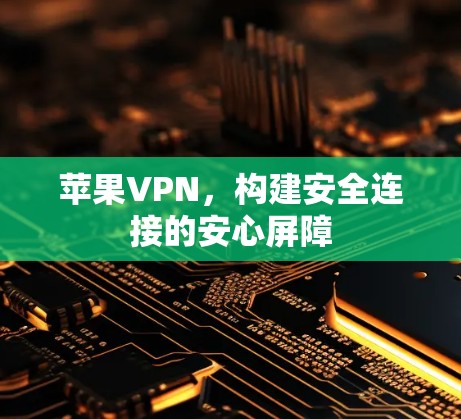 苹果VPN，构建安全连接的安心屏障
