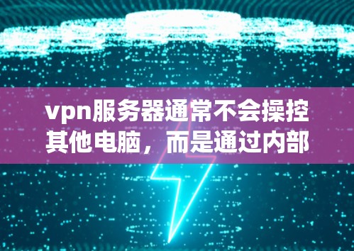 vpn服务器通常不会操控其他电脑，而是通过内部配置和防火墙来控制用户电脑的访问。以下是详细的分析