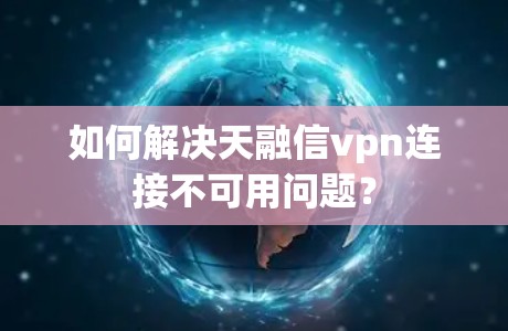 如何解决天融信vpn连接不可用问题？