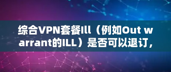 综合VPN套餐Ill（例如Out warrant的ILL）是否可以退订，取决于多个因素
