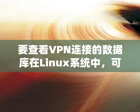 要查看VPN连接的数据库在Linux系统中，可以按照以下步骤操作