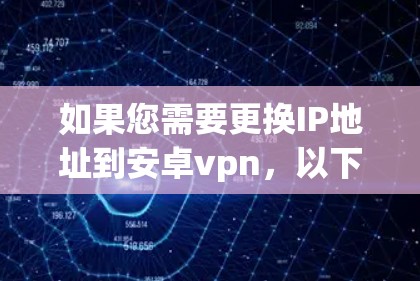 如果您需要更换IP地址到安卓vpn，以下是一些步骤和注意事项