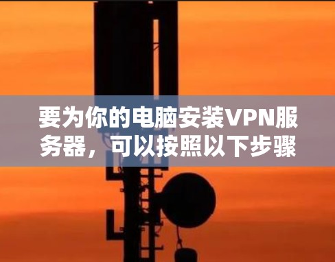 要为你的电脑安装VPN服务器，可以按照以下步骤操作