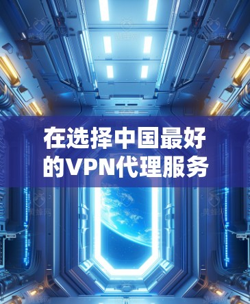 在选择中国最好的VPN代理服务器时，以下是一些关键考虑因素和推荐