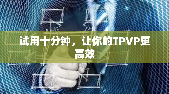 试用十分钟，让你的TPVP更高效