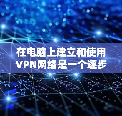 在电脑上建立和使用VPN网络是一个逐步的过程，需要遵守相关协议和安全措施。以下是一个清晰的步骤指南