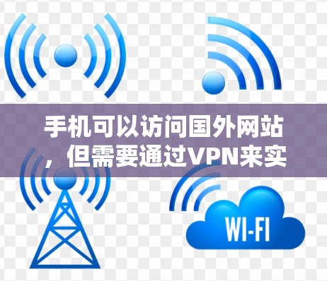 手机可以访问国外网站，但需要通过VPN来实现。以下是详细的步骤和注意事项