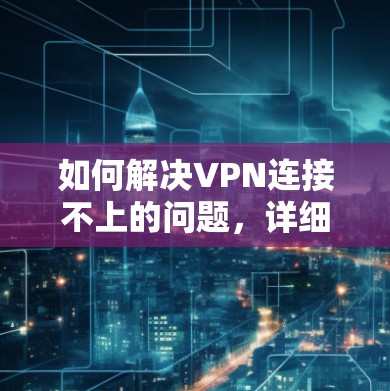 如何解决VPN连接不上的问题，详细步骤与解决方案