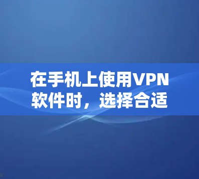 在手机上使用VPN软件时，选择合适的工具至关重要。以下是几种常见的VPN软件推荐