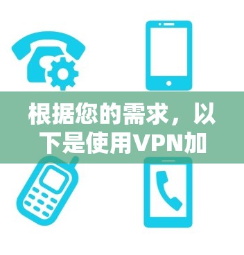 根据您的需求，以下是使用VPN加速器的步骤和建议