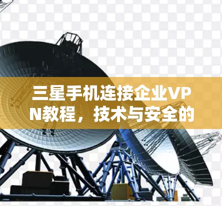 三星手机连接企业VPN教程，技术与安全的解决方案