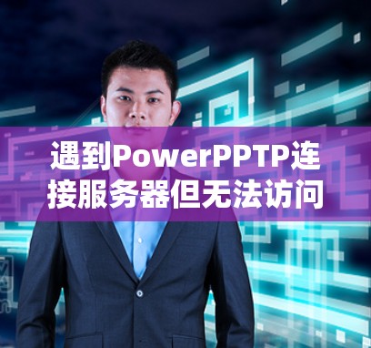 遇到PowerPPTP连接服务器但无法访问其他网站的问题，可以按照以下步骤逐一排查和解决