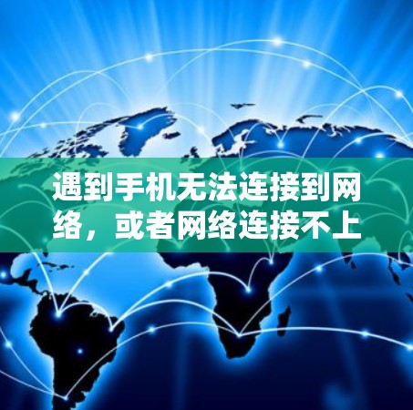 遇到手机无法连接到网络，或者网络连接不上的问题，通常需要从多个方面进行排查和解决。以下是一些步骤和建议，帮助你解决这个问题