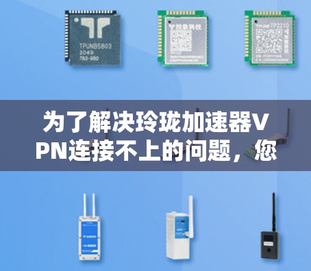 为了解决玲珑加速器VPN连接不上的问题，您可以按照以下步骤进行