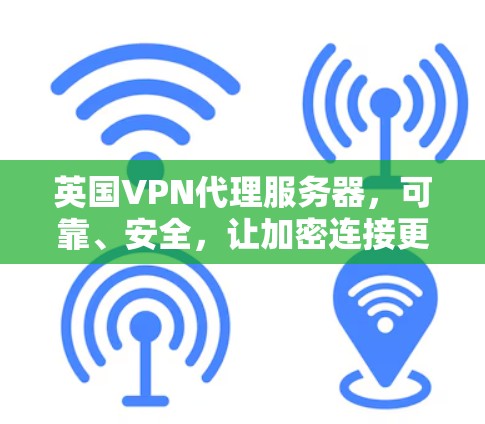 英国VPN代理服务器，可靠、安全，让加密连接更顺畅