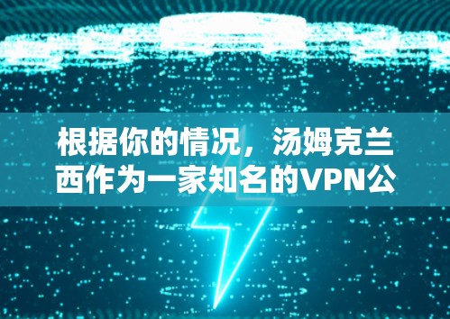 根据你的情况，汤姆克兰西作为一家知名的VPN公司，可能在特定情况下或特定地区可能受到封锁，导致推荐您使用其服务可能存在疑问。然而，我建议你通过以下步骤来选择合适的VPN服务