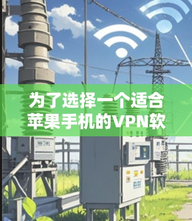 为了选择一个适合苹果手机的VPN软件，以下是一些推荐和考虑因素，供你参考