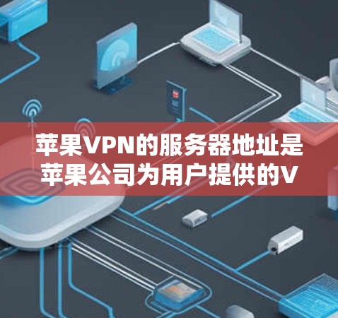 苹果VPN的服务器地址是苹果公司为用户提供的VPN服务的一部分，主要分布在苹果公司的内部服务器列表中。以下是详细的分步解释