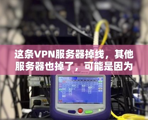 这条VPN服务器掉线，其他服务器也掉了，可能是因为以下原因