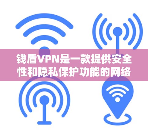 钱盾VPN是一款提供安全性和隐私保护功能的网络服务，旨在帮助用户保护个人和企业的网络安全。它通过多种技术手段，如防火墙、加密通信、防止恶意软件和数据攻击，提供全面的网络安全解决方案