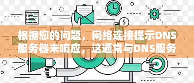 根据您的问题，网络连接提示DNS服务器未响应，这通常与DNS服务器无法响应请求有关。以下是逐步的解决方案