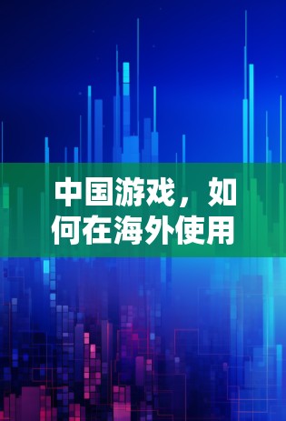 中国游戏，如何在海外使用VPN？