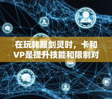 在玩韩服剑灵时，卡和VP是提升技能和限制对手的重要技巧。以下是详细的步骤指南