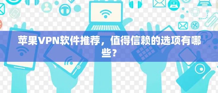 苹果VPN软件推荐，值得信赖的选项有哪些？