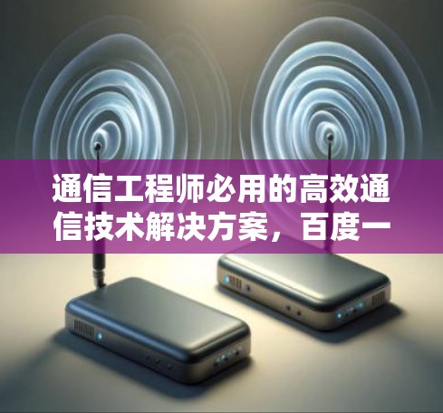 通信工程师必用的高效通信技术解决方案，百度一小时VPN