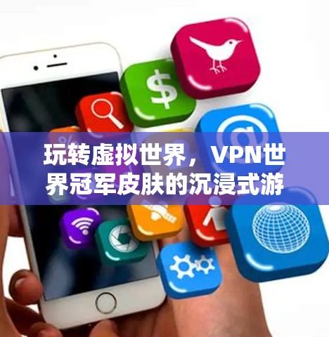 玩转虚拟世界，VPN世界冠军皮肤的沉浸式游戏体验