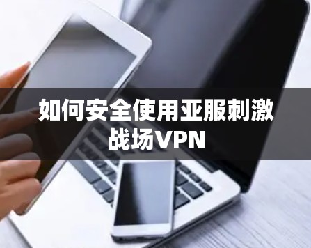 如何安全使用亚服刺激战场VPN